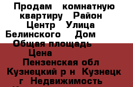 Продам 4 комнатную квартиру › Район ­ Центр › Улица ­ Белинского  › Дом ­ 105 › Общая площадь ­ 82 › Цена ­ 2 200 000 - Пензенская обл., Кузнецкий р-н, Кузнецк г. Недвижимость » Квартиры продажа   